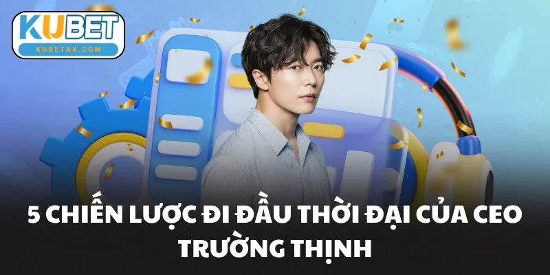 5 chiến lược đi đầu thời đại của CEO Trường Thịnh