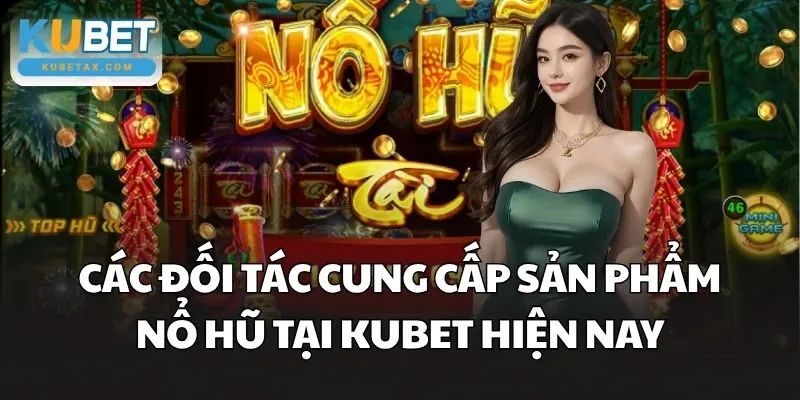 Các đối tác cung cấp sản phẩm Nổ Hũ tại Kubet hiện nay