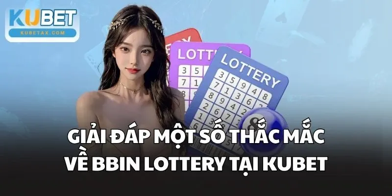 Giải đáp một số thắc mắc về BBin Lottery tại Kubet