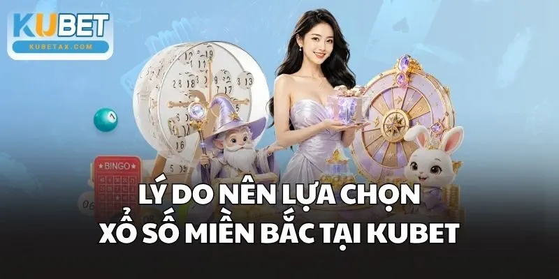 Lý do nên lựa chọn Xổ Số Miền Bắc tại Kubet