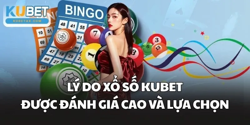 Lý do Xổ Số Kubet được đánh giá cao và lựa chọn