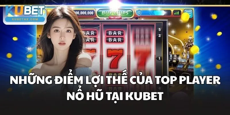 Những điểm lợi thế của Top Player nổ hũ tại Kubet