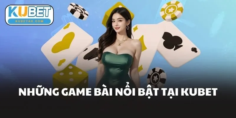 Những Game Bài Nổi Bật Tại Kubet