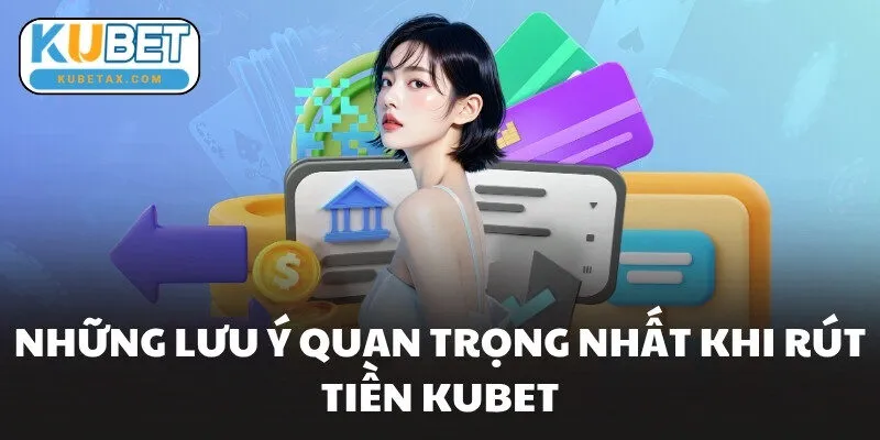 Những lưu ý quan trọng nhất khi rút tiền KUBET