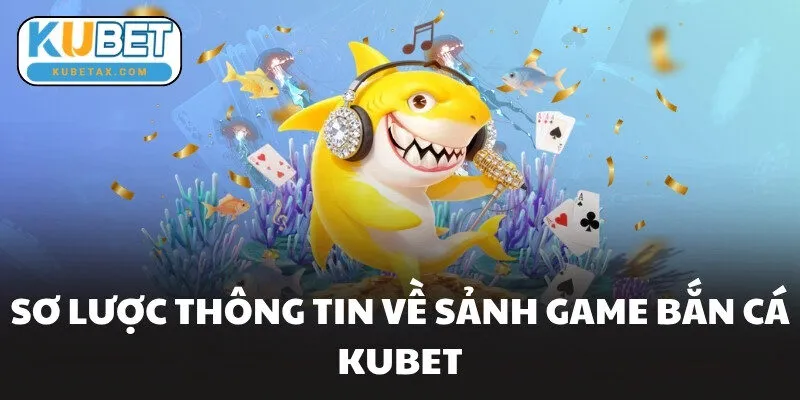 Sơ lược thông tin về sảnh game bắn cá KUBET